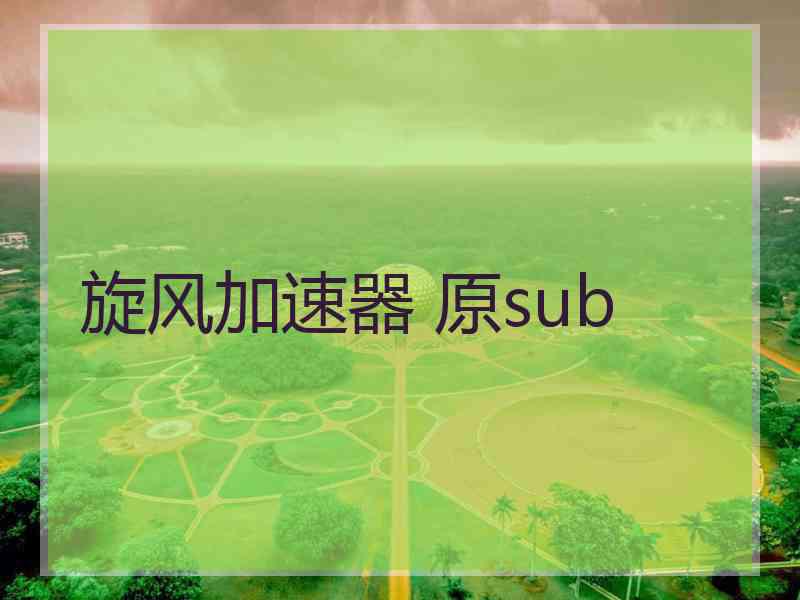 旋风加速器 原sub