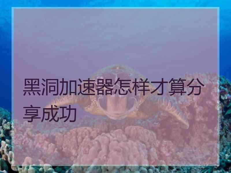 黑洞加速器怎样才算分享成功