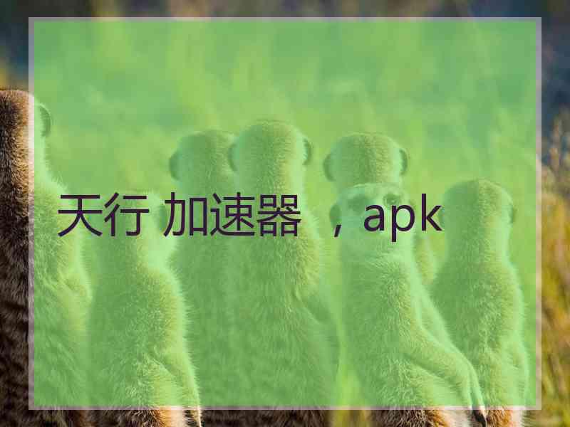 天行 加速器 ，apk