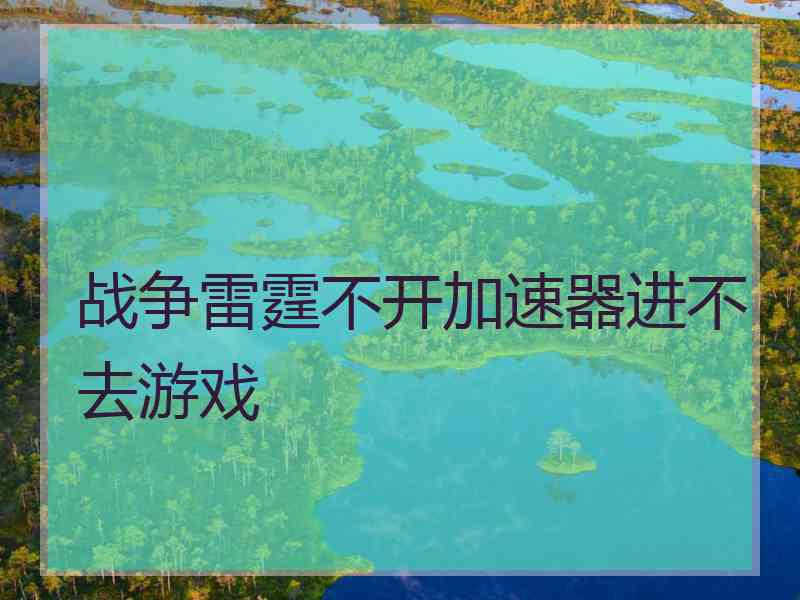 战争雷霆不开加速器进不去游戏