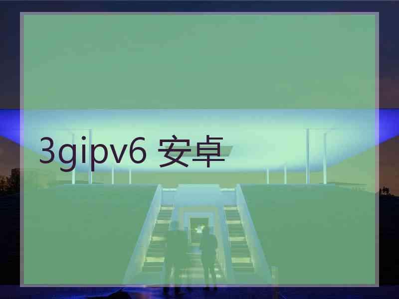 3gipv6 安卓