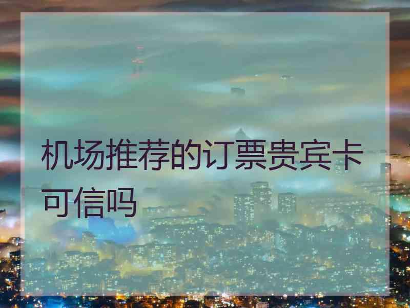 机场推荐的订票贵宾卡可信吗