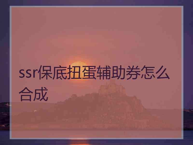 ssr保底扭蛋辅助券怎么合成