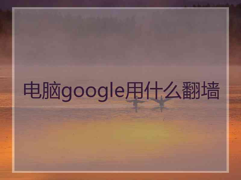 电脑google用什么翻墙