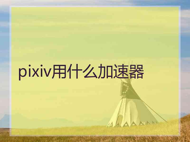 pixiv用什么加速器