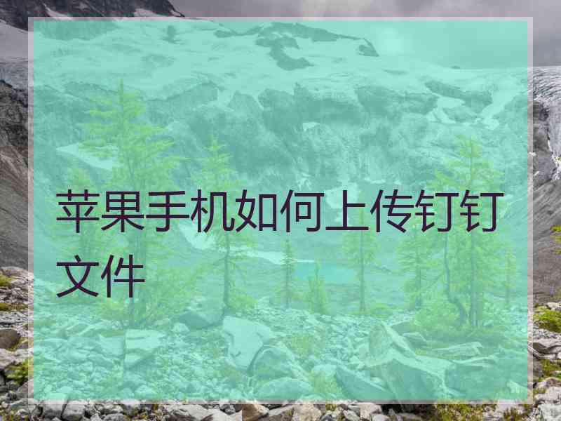 苹果手机如何上传钉钉文件