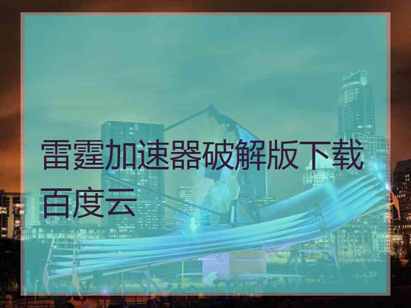 雷霆加速器破解版下载百度云