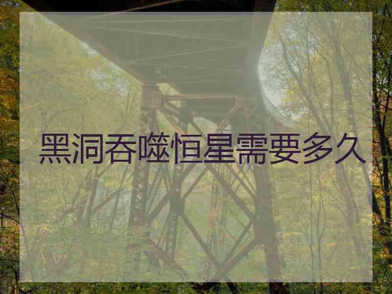 黑洞吞噬恒星需要多久