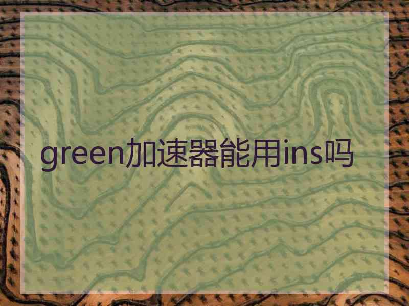 green加速器能用ins吗