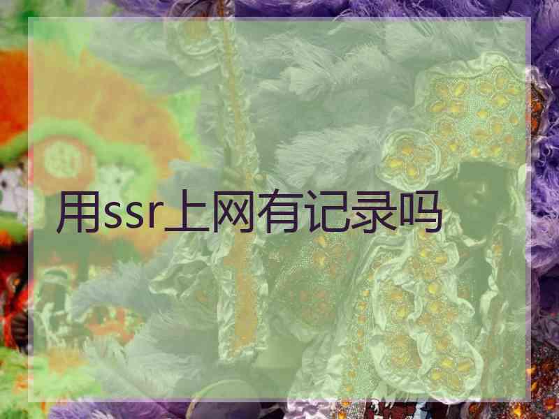 用ssr上网有记录吗