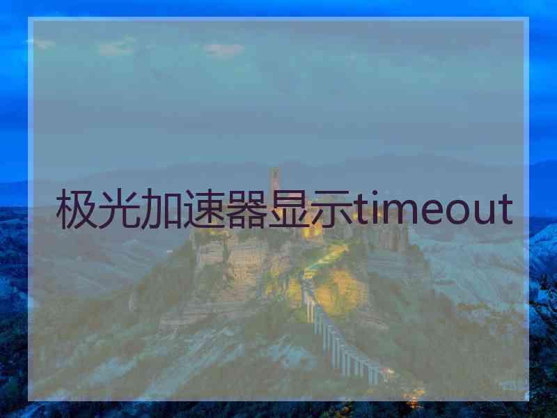 极光加速器显示timeout