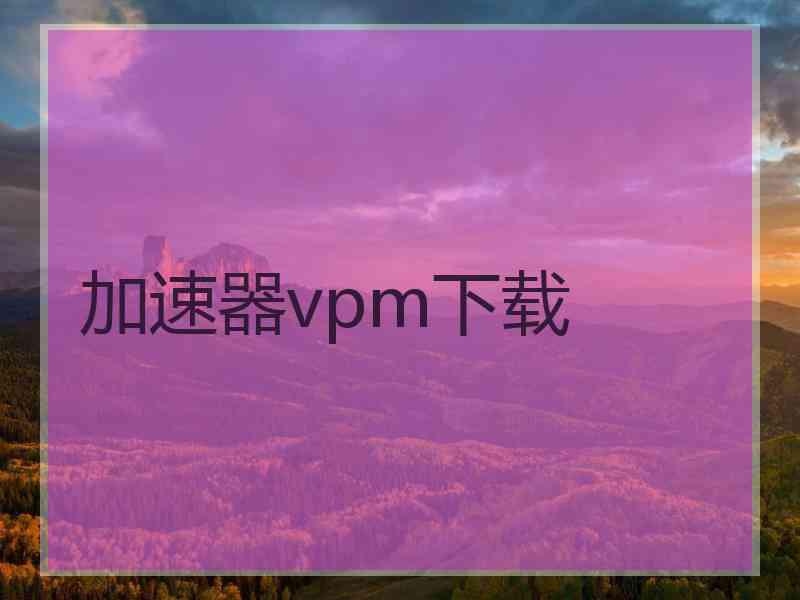 加速器vpm下载