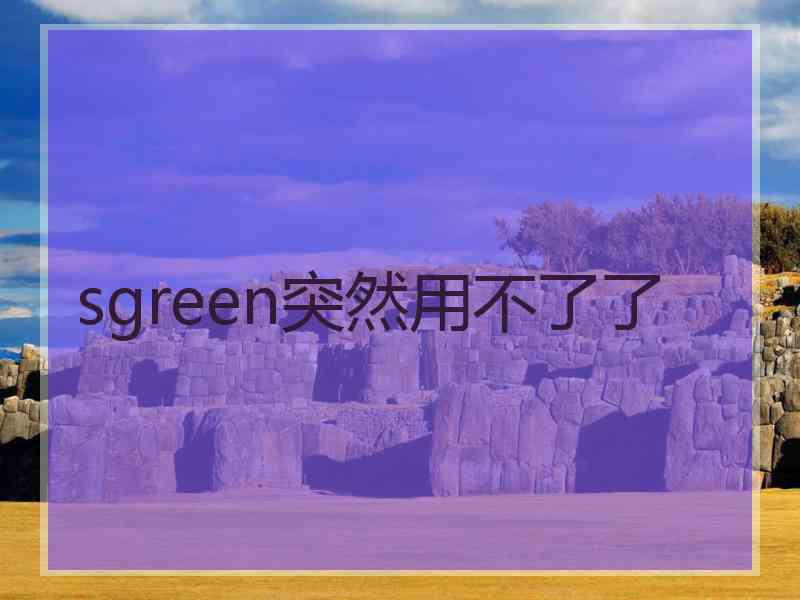 sgreen突然用不了了