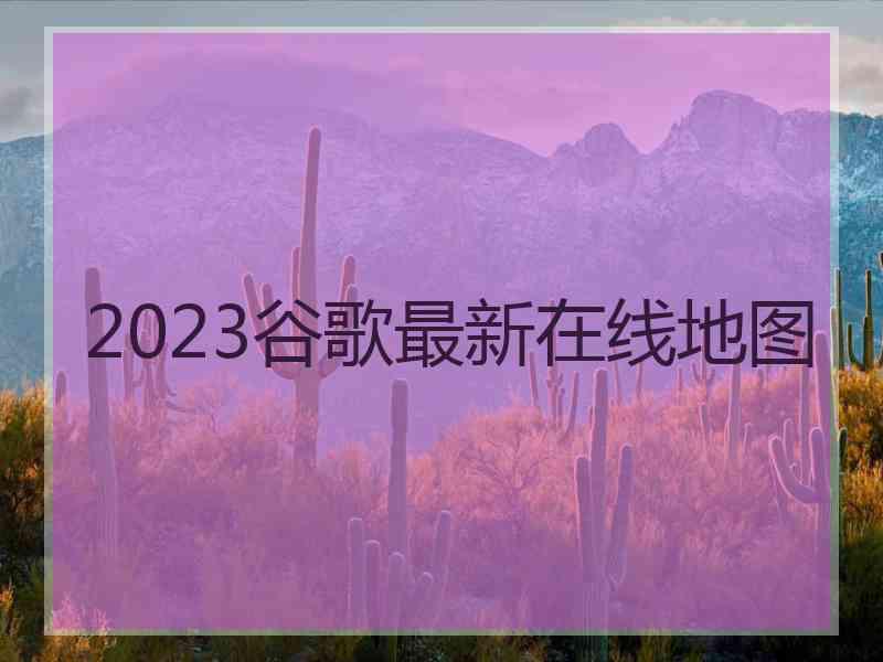 2023谷歌最新在线地图