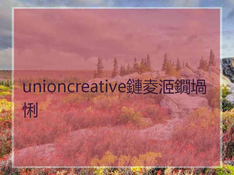 unioncreative鏈夌洍鐗堝悧