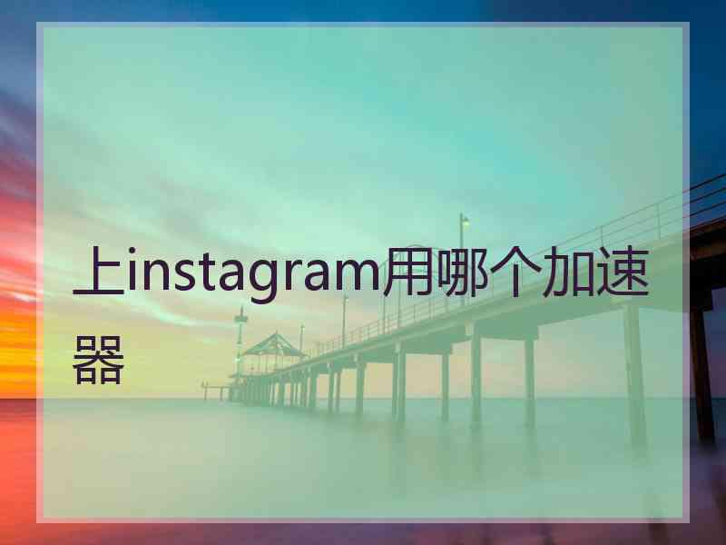 上instagram用哪个加速器