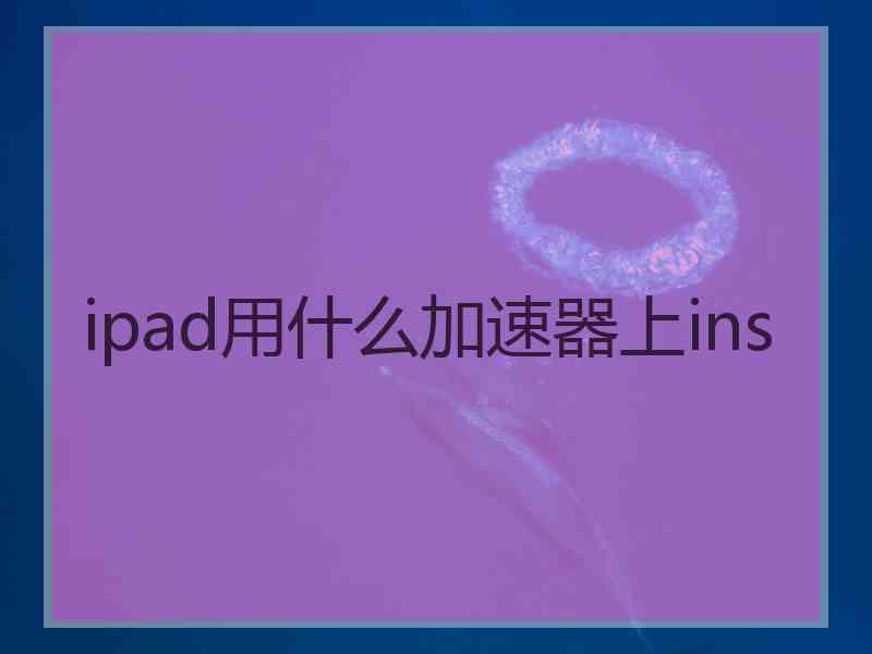 ipad用什么加速器上ins