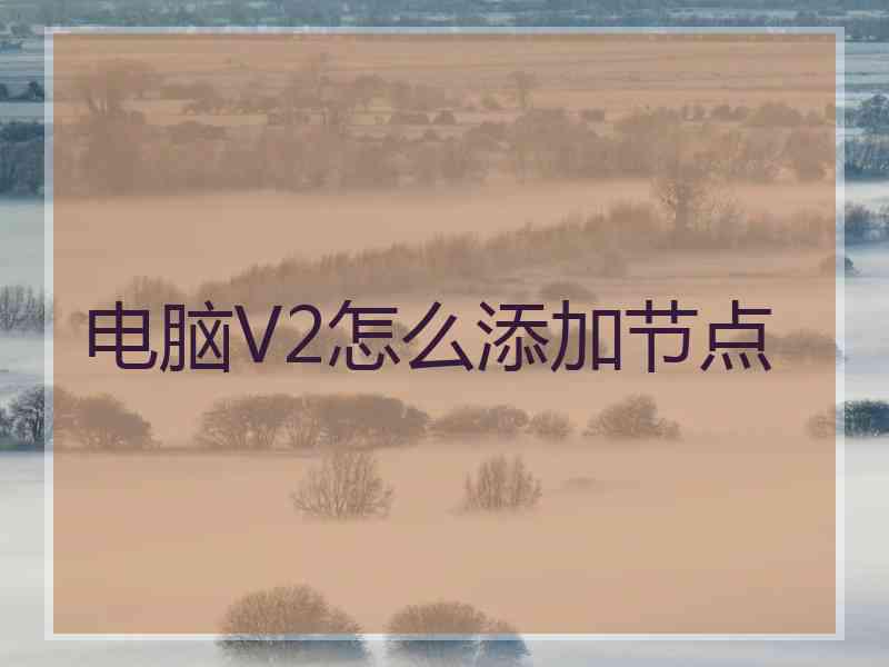 电脑V2怎么添加节点