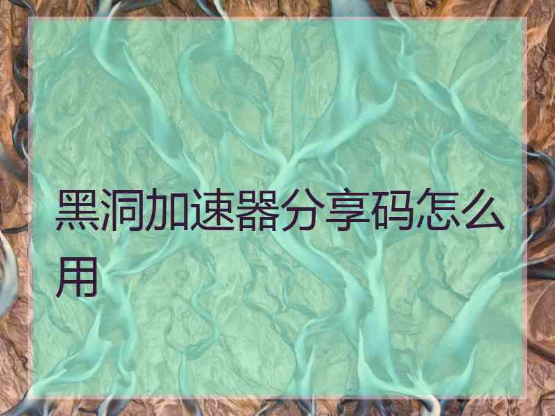 黑洞加速器分享码怎么用