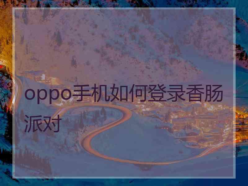 oppo手机如何登录香肠派对