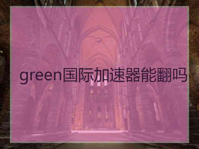 green国际加速器能翻吗