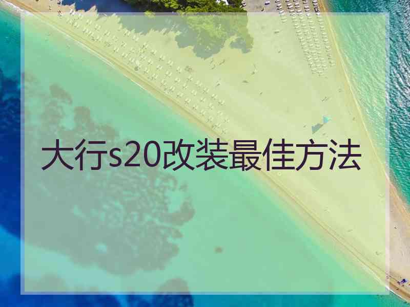 大行s20改装最佳方法