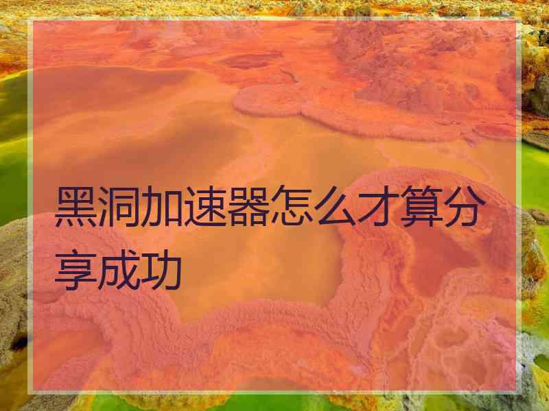 黑洞加速器怎么才算分享成功