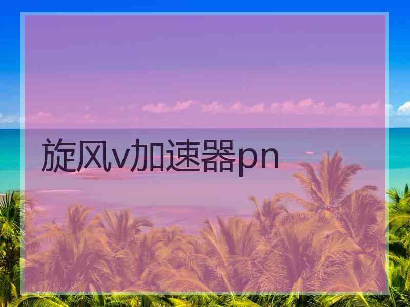 旋风v加速器pn