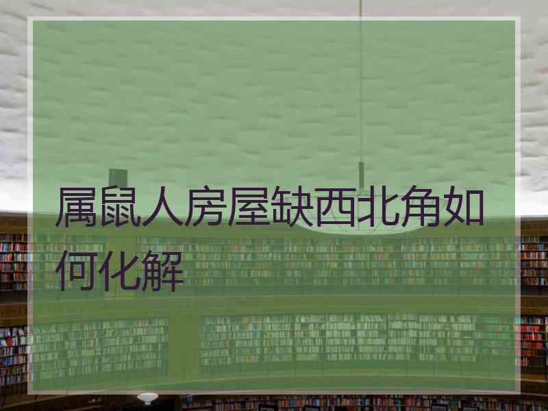 属鼠人房屋缺西北角如何化解