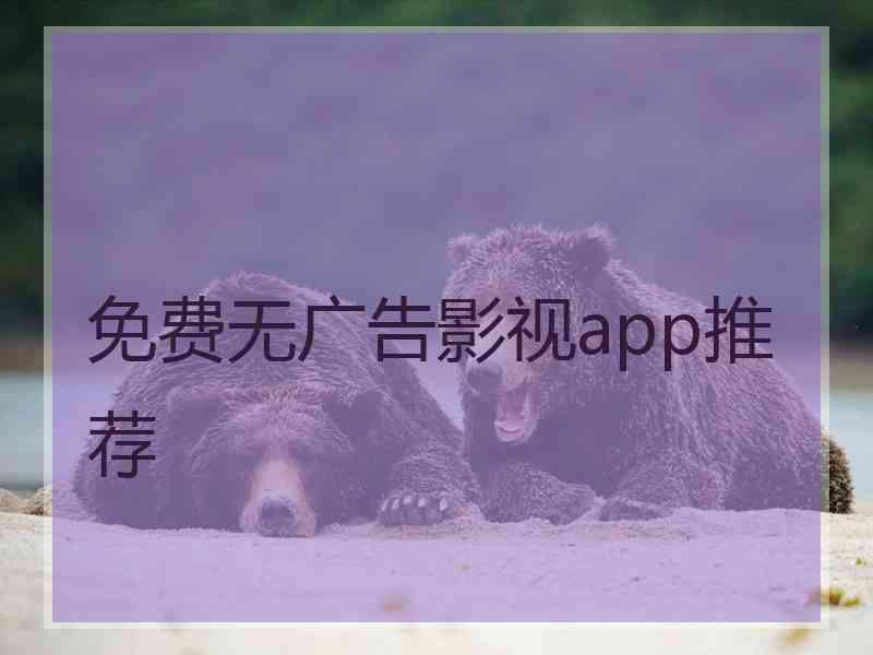 免费无广告影视app推荐