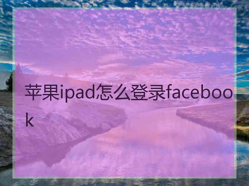 苹果ipad怎么登录facebook