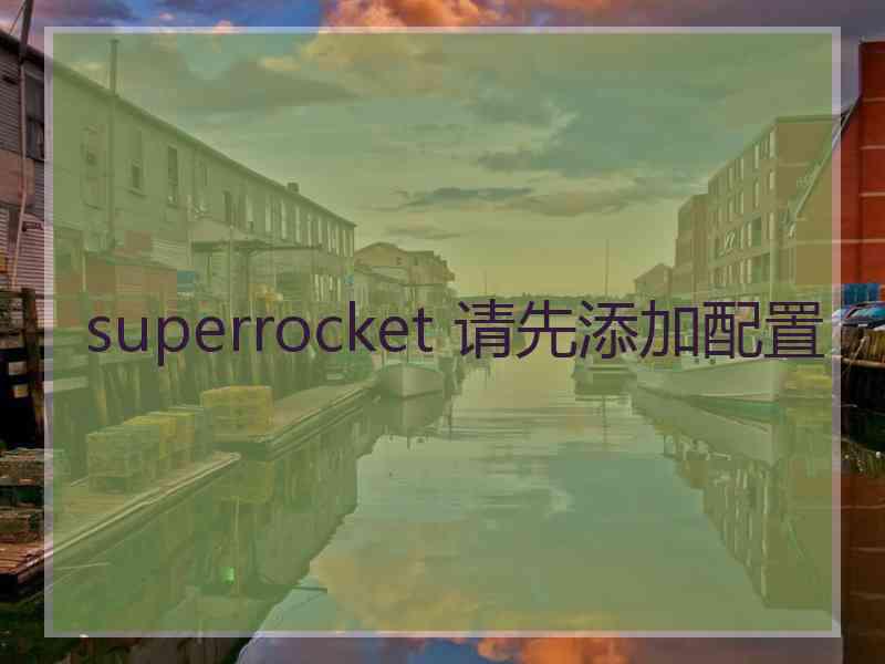 superrocket 请先添加配置