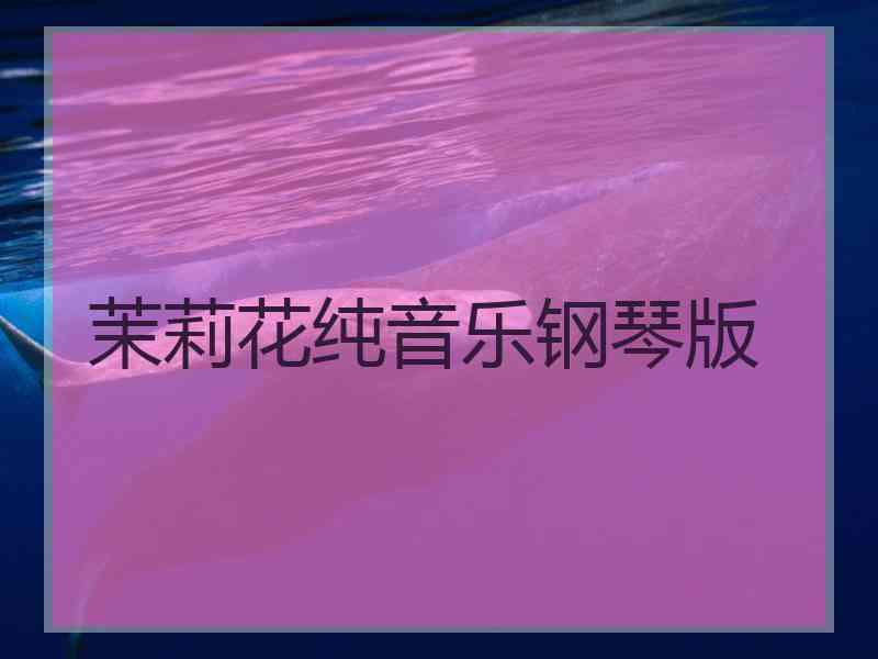 茉莉花纯音乐钢琴版