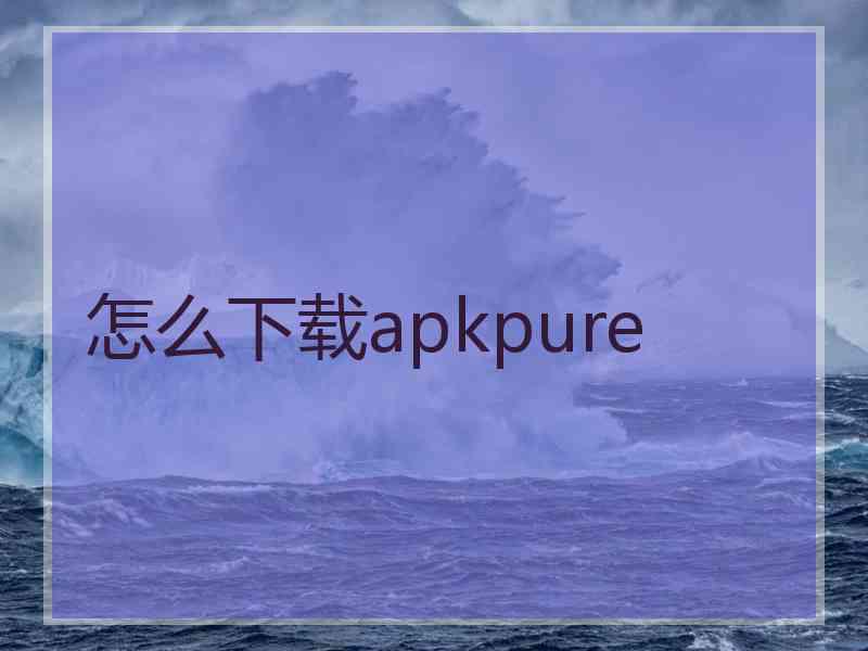 怎么下载apkpure