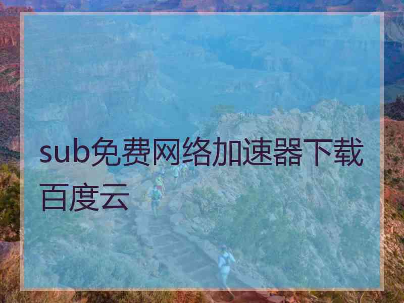 sub免费网络加速器下载百度云