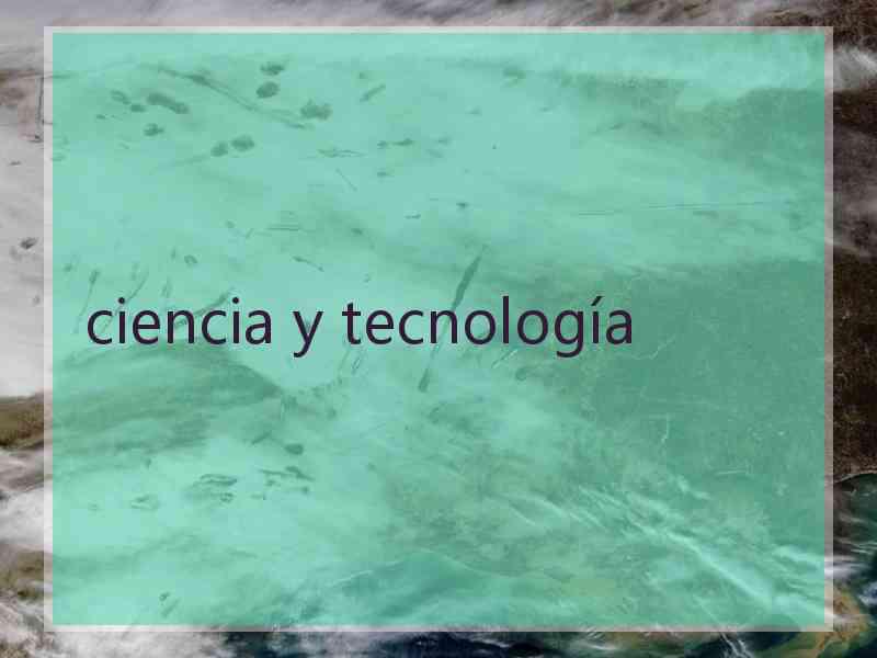 ciencia y tecnología