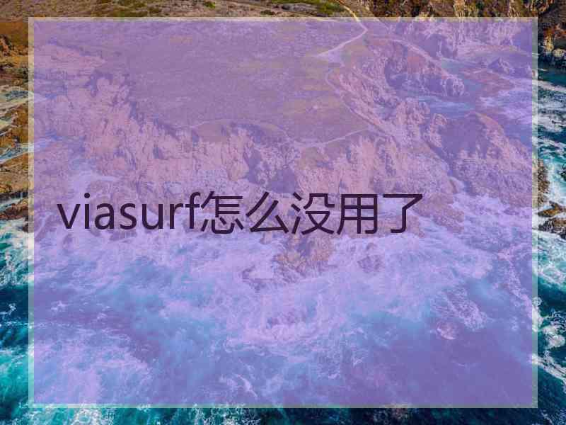 viasurf怎么没用了