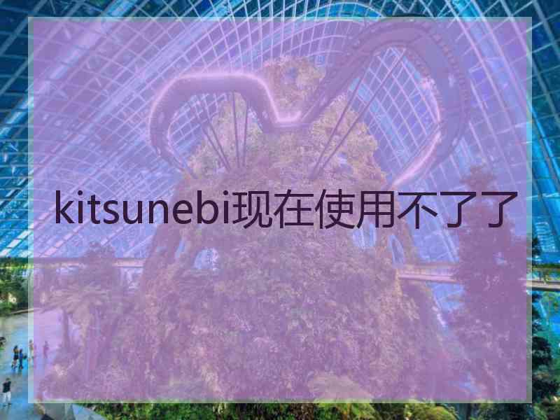 kitsunebi现在使用不了了