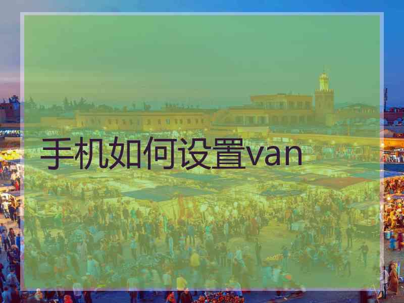 手机如何设置van