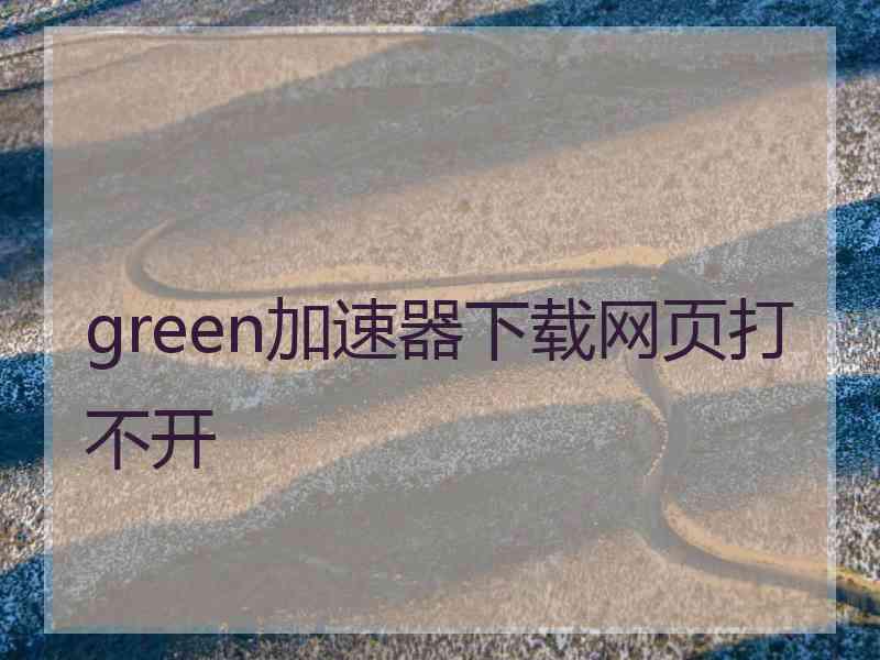 green加速器下载网页打不开