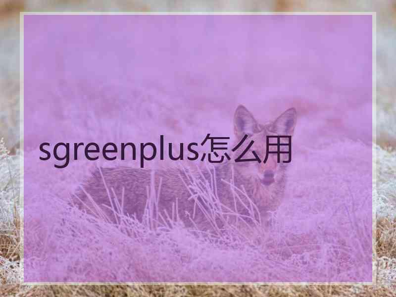 sgreenplus怎么用