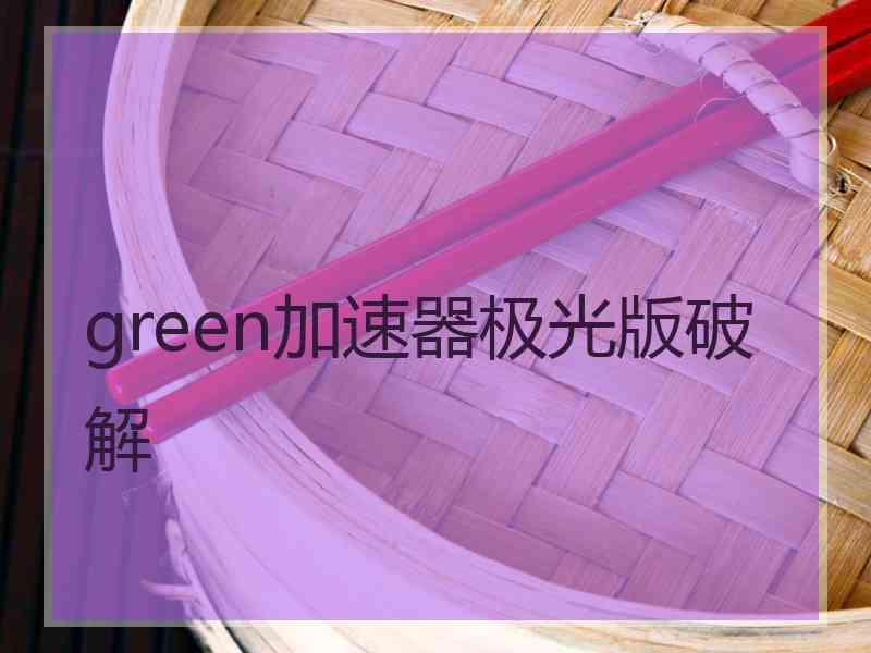 green加速器极光版破解