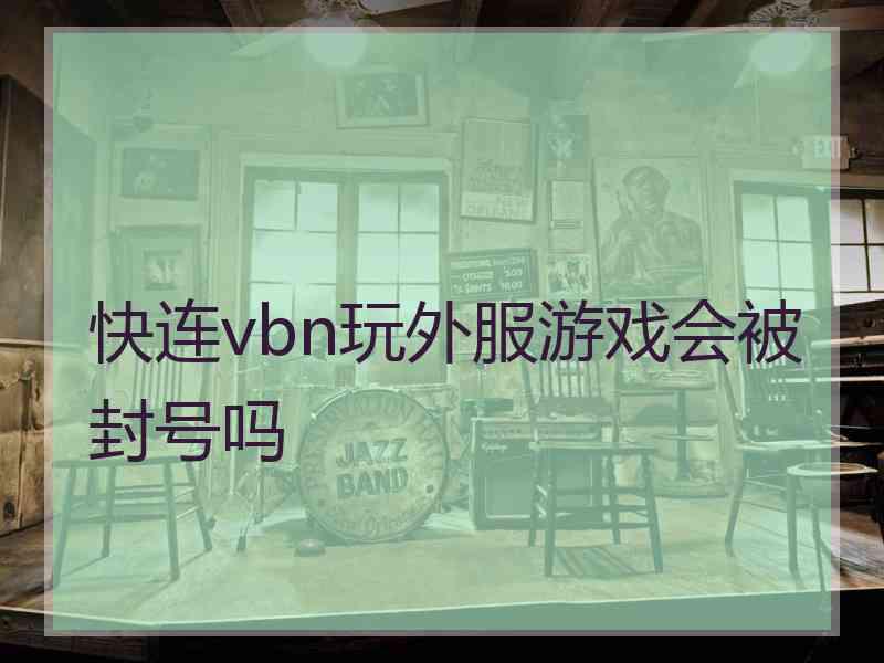 快连vbn玩外服游戏会被封号吗