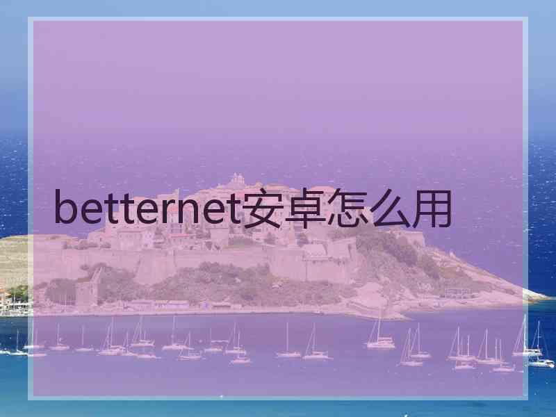 betternet安卓怎么用