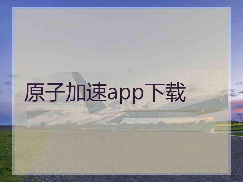 原子加速app下载