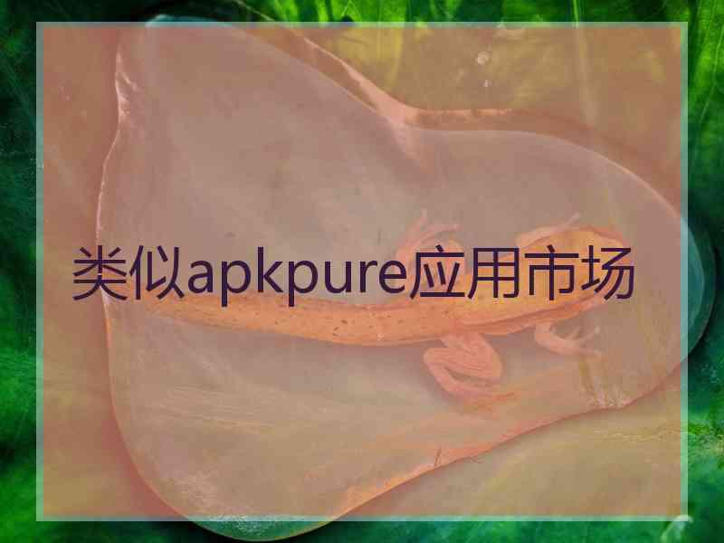 类似apkpure应用市场