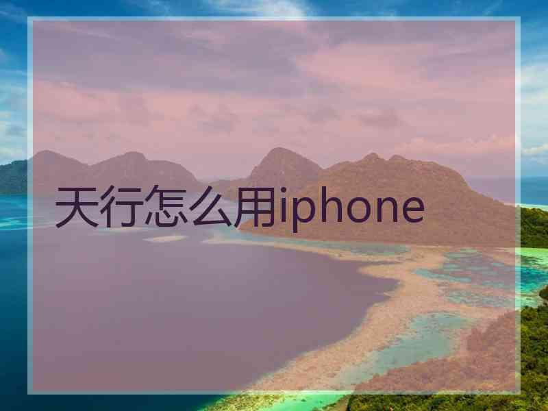 天行怎么用iphone