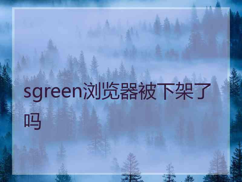 sgreen浏览器被下架了吗