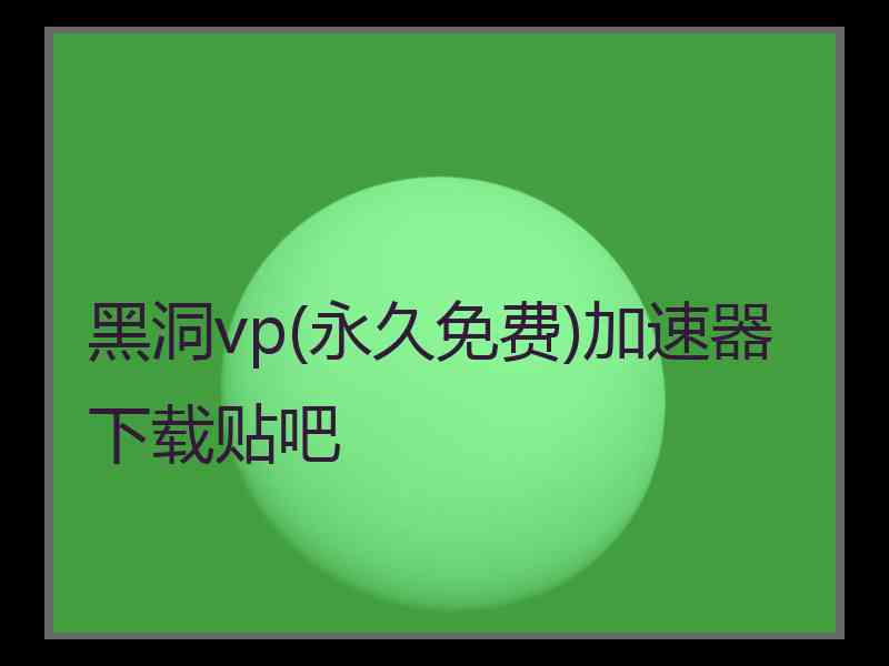 黑洞vp(永久免费)加速器下载贴吧