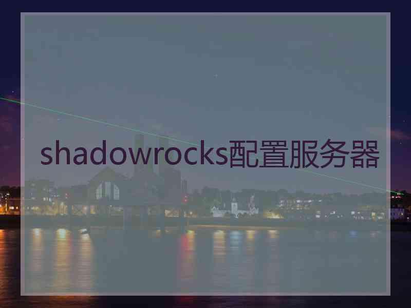 shadowrocks配置服务器